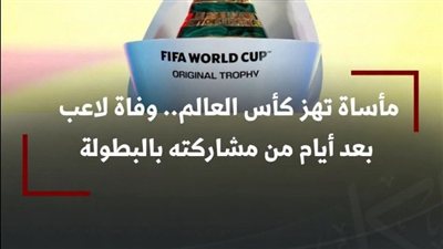 مأساة تهز كأس العالم.. وفاة لاعب بعد أيام من مشاركته بالبطولة