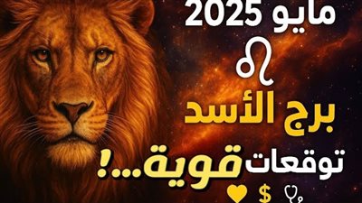 أبرز توقعات برج الأسد في شهر مايو 2025